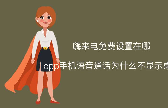 嗨来电免费设置在哪 opp手机语音通话为什么不显示桌面？